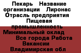 Пекарь › Название организации ­ Лиронас › Отрасль предприятия ­ Пищевая промышленность › Минимальный оклад ­ 25 000 - Все города Работа » Вакансии   . Владимирская обл.,Муромский р-н